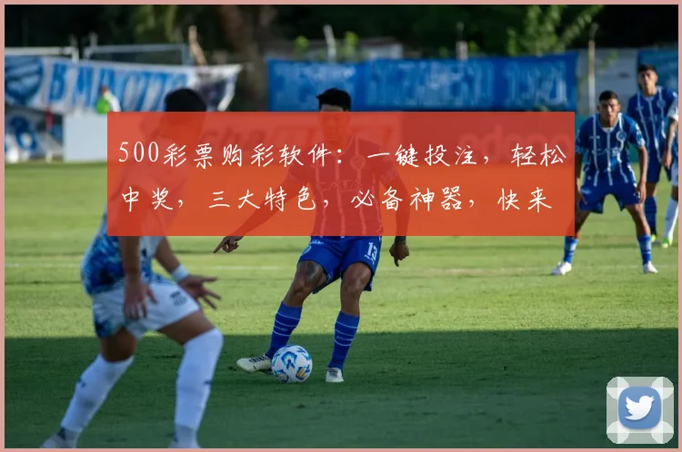 500彩票购彩软件：一键投注，轻松中奖，三大特色，必备神器，快来体验
