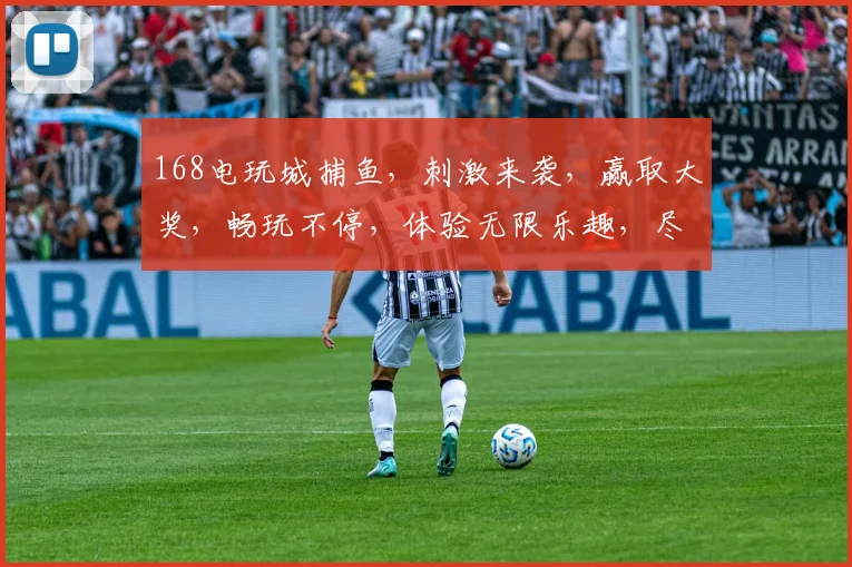 168电玩城捕鱼，刺激来袭，赢取大奖，畅玩不停，体验无限乐趣，尽在168电玩城
