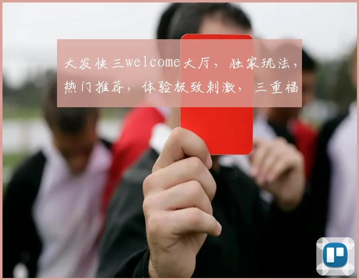 大发快三welcome大厅，独家玩法，热门推荐，体验极致刺激，三重福利等你来