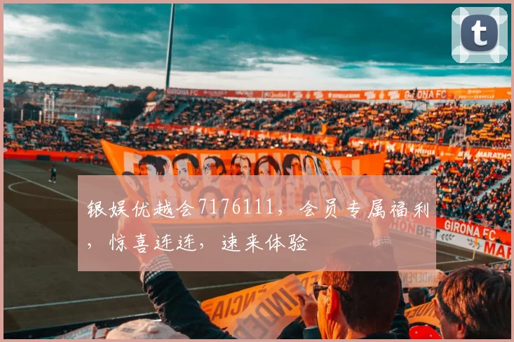 银娱优越会7176111，会员专属福利，惊喜连连，速来体验