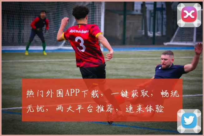 热门外围APP下载，一键获取，畅玩无忧，两大平台推荐，速来体验