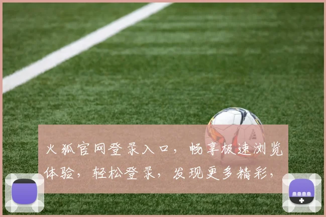 火狐官网登录入口，畅享极速浏览体验，轻松登录，发现更多精彩，一站式服务