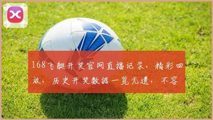 168飞艇开奖官网直播记录，精彩回放，历史开奖数据一览无遗，不容错过